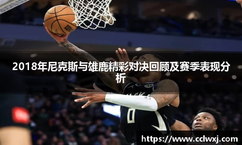 2018年尼克斯与雄鹿精彩对决回顾及赛季表现分析