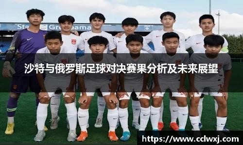 沙特与俄罗斯足球对决赛果分析及未来展望